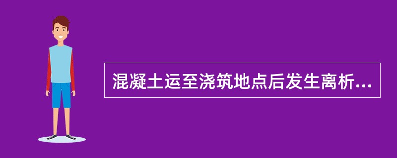 混凝土运至浇筑地点后发生离析、严重泌水或坍落度不符合要求时，应进行（）。