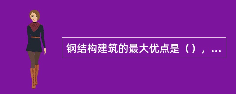 钢结构建筑的最大优点是（），钢结构建筑的自重只相当于同样钢筋混凝土建筑自重的三分