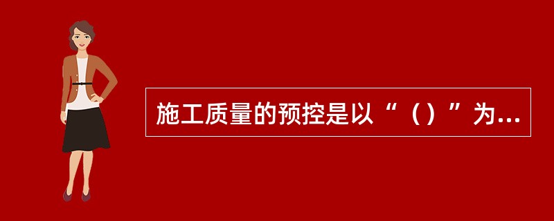 施工质量的预控是以“（）”为指导思想的。