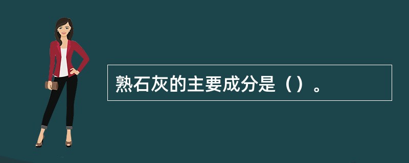 熟石灰的主要成分是（）。