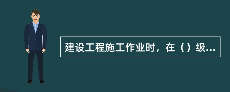 建设工程施工作业时，在（）级以上大风及雨雾天气应当停止脚手架的搭拆作业。