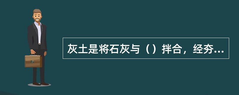 灰土是将石灰与（）拌合，经夯实后广泛用于建筑物的基础、路基或地面的垫层。