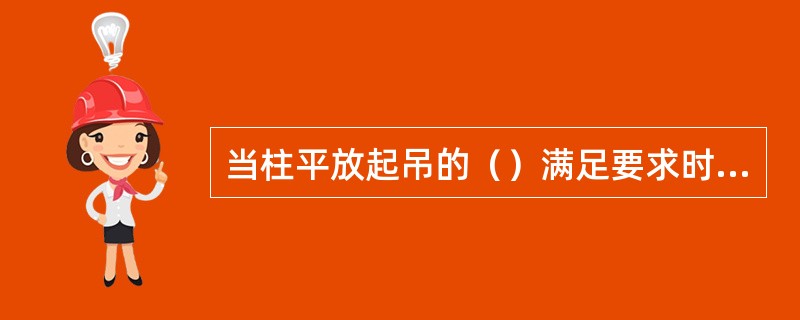 当柱平放起吊的（）满足要求时，可以采用直吊绑扎法。