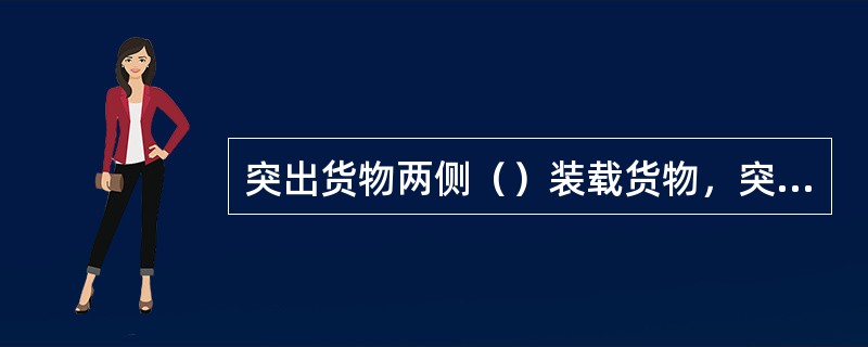突出货物两侧（）装载货物，突出货物两端（）装载货物。