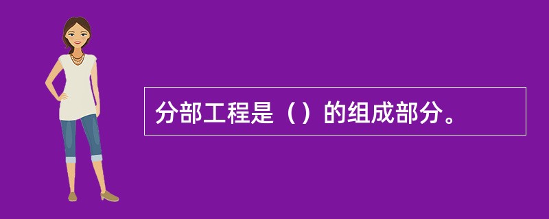 分部工程是（）的组成部分。