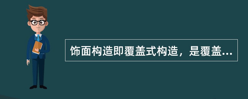 饰面构造即覆盖式构造，是覆盖在建筑物构件的外表面起保护和美化构件并满足建筑物有关