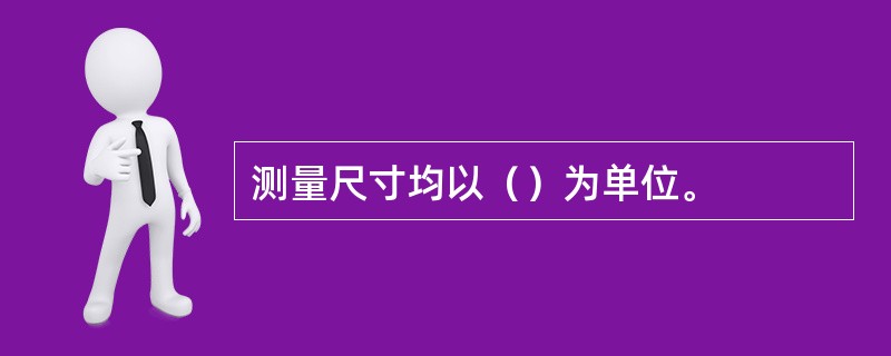 测量尺寸均以（）为单位。