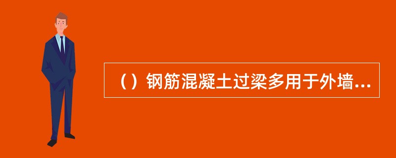 （）钢筋混凝土过梁多用于外墙、清水墙和寒冷地区。