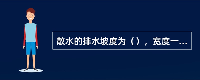 散水的排水坡度为（），宽度一般为600～1000mm。