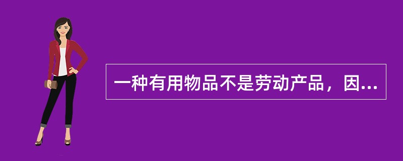 一种有用物品不是劳动产品，因此（）。