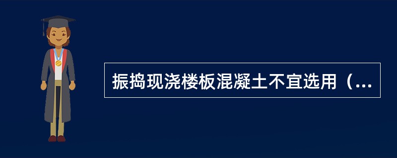 振捣现浇楼板混凝土不宜选用（）。