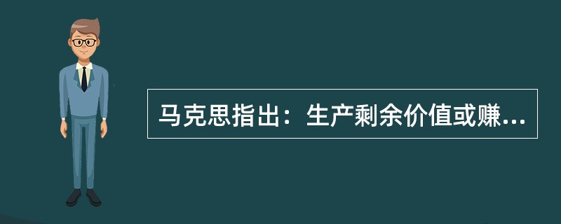 马克思指出：生产剩余价值或赚钱，是这个生产方式的绝对规律。这表明：资本主义的基本