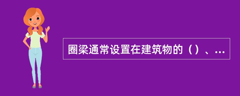 圈梁通常设置在建筑物的（）、檐口处和楼板处。