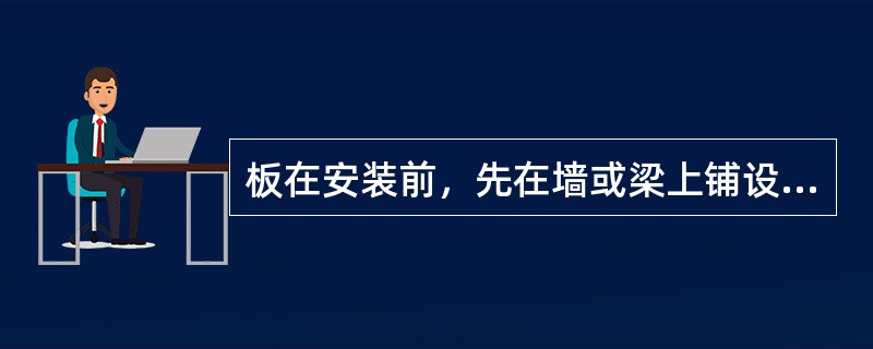 板在安装前，先在墙或梁上铺设厚度不小于（）的水泥砂浆，称为坐浆。