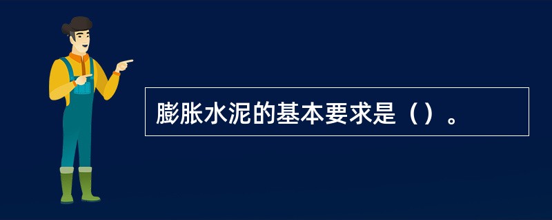 膨胀水泥的基本要求是（）。