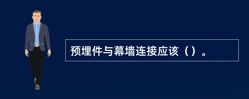 预埋件与幕墙连接应该（）。