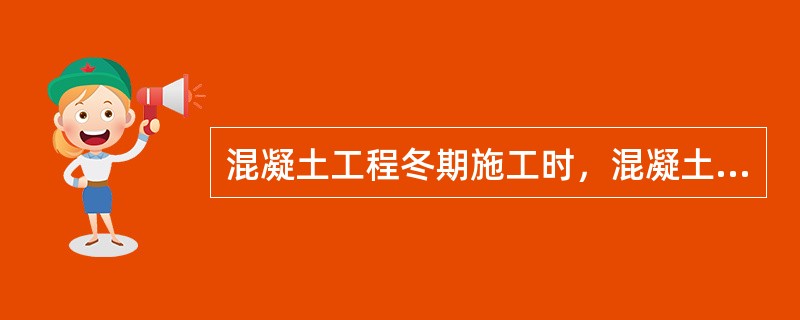 混凝土工程冬期施工时，混凝土的成熟度是指（）。