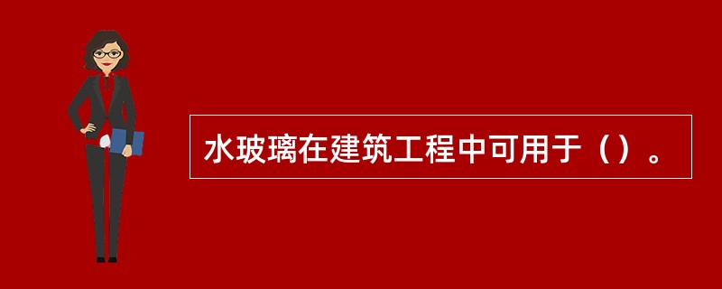 水玻璃在建筑工程中可用于（）。