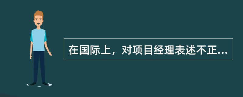 在国际上，对项目经理表述不正确的是（）。