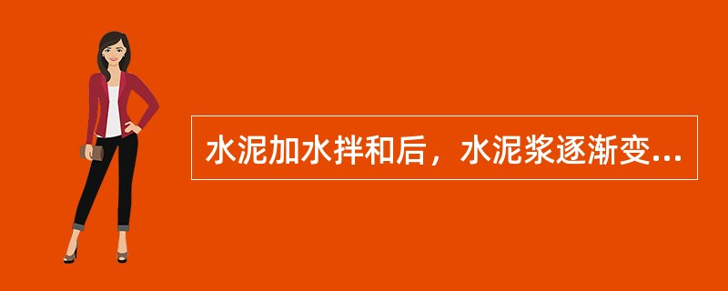 水泥加水拌和后，水泥浆逐渐变稠失去流动性而具有一定的塑性强度，称为（）。