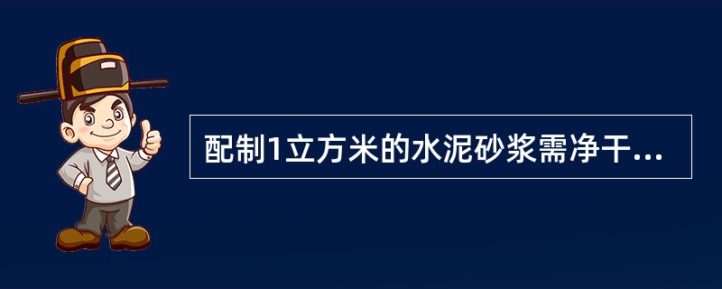 配制1立方米的水泥砂浆需净干砂体积（）立方米。