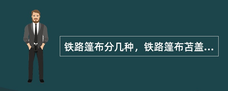 铁路篷布分几种，铁路篷布苫盖货物有何规定？