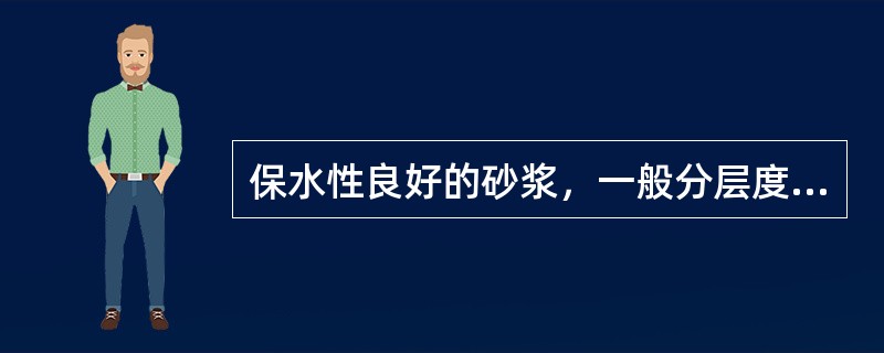 保水性良好的砂浆，一般分层度值以（）为宜。