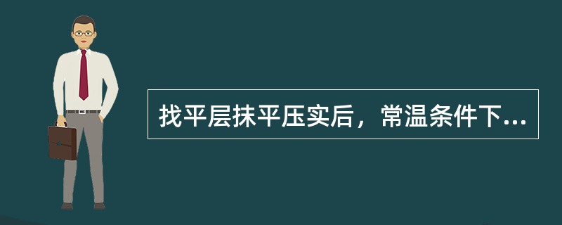 找平层抹平压实后，常温条件下养护（）。