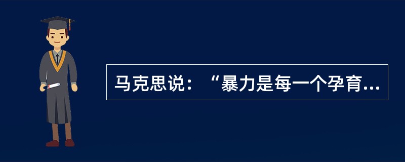 马克思说：“暴力是每一个孕育着新社会的旧社会的助产婆”，这说明了（）