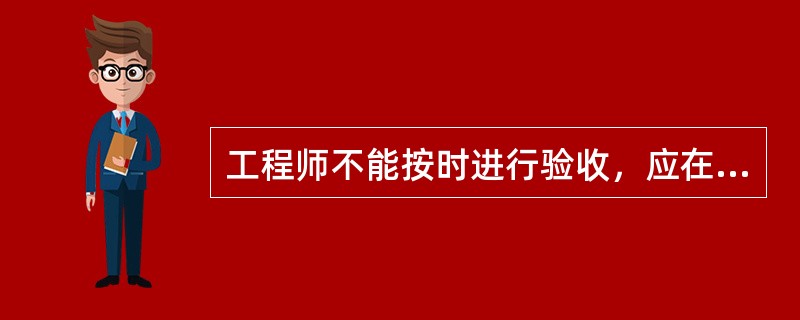 工程师不能按时进行验收，应在验收前（）以书面形式向承包人提出延期要求，延期不能超