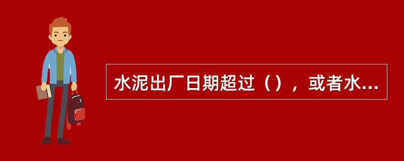 水泥出厂日期超过（），或者水泥有结块存在，说明水泥的质量起了变化。