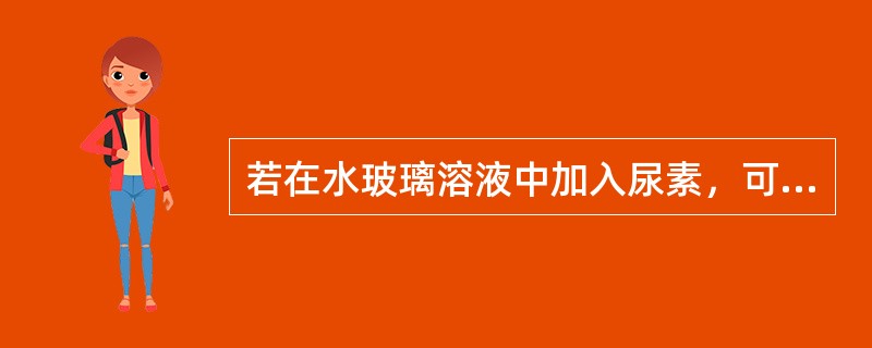 若在水玻璃溶液中加入尿素，可以（）。