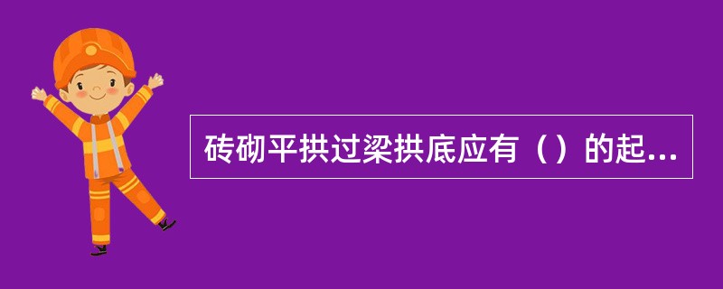 砖砌平拱过梁拱底应有（）的起拱。