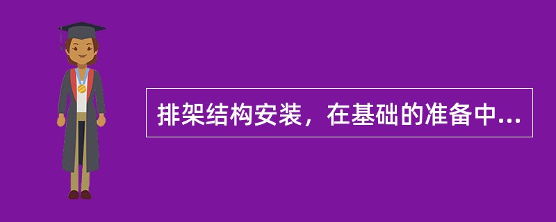 排架结构安装，在基础的准备中，杯底标高在制作时可比设计要求低（）mm，使柱子有误