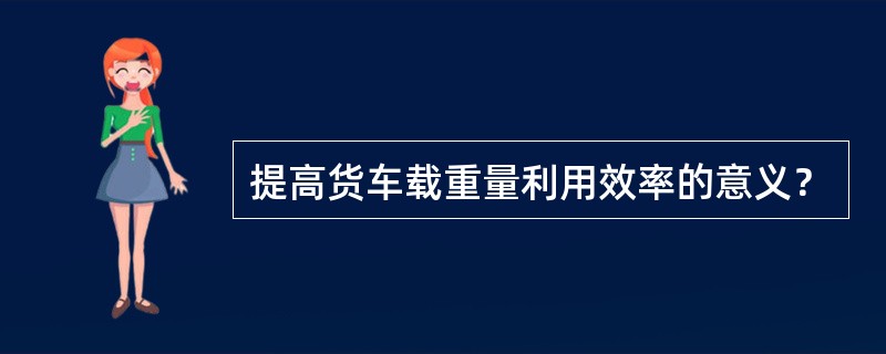 提高货车载重量利用效率的意义？