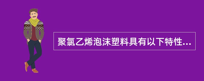 聚氯乙烯泡沫塑料具有以下特性（）。