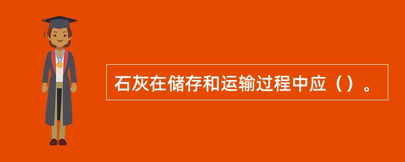 石灰在储存和运输过程中应（）。