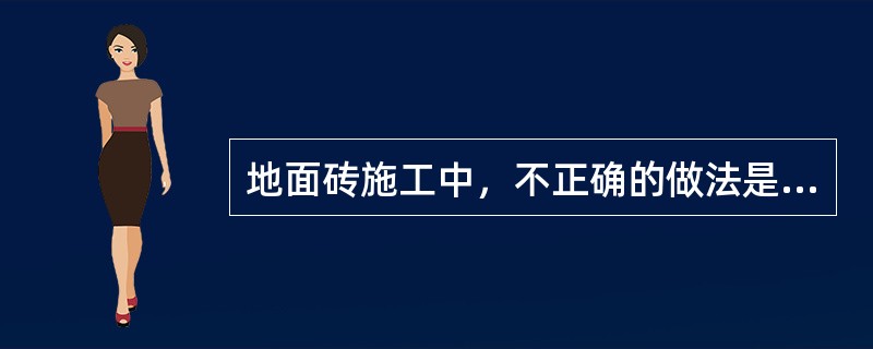 地面砖施工中，不正确的做法是（）。