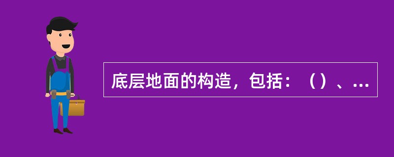 底层地面的构造，包括：（）、垫层、（）、隔离层（防潮层）、（）、（）。