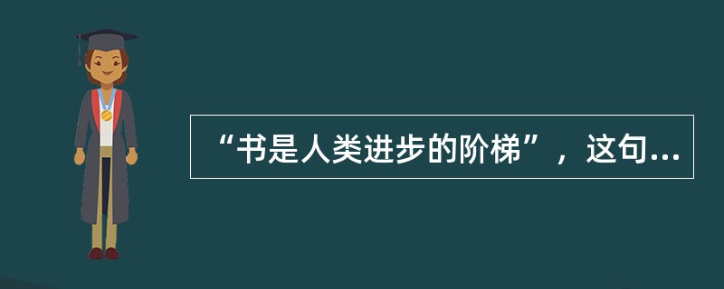 “书是人类进步的阶梯”，这句话强调的是（）。