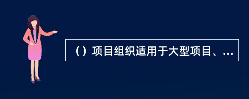 （）项目组织适用于大型项目、工期要求紧迫的项目，要求有多部门密切配合的项目。