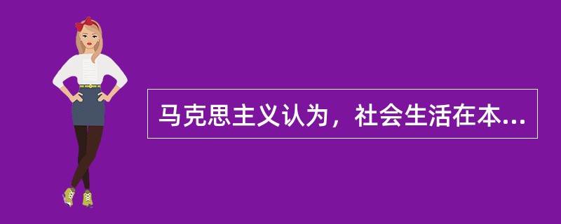 马克思主义认为，社会生活在本质上是（）