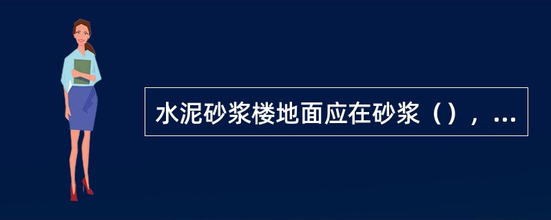 水泥砂浆楼地面应在砂浆（），用铁抹子反复压光三遍，不允许撒干灰浆收水抹压。