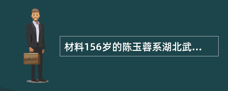 材料156岁的陈玉蓉系湖北武汉人，曾“割肝救子”，当选为“感动中国”十大人物之一