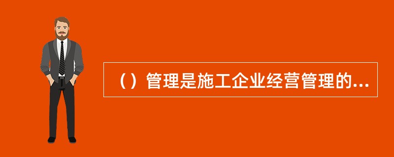 （）管理是施工企业经营管理的一个重要组成部分。