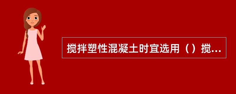 搅拌塑性混凝土时宜选用（）搅拌机。