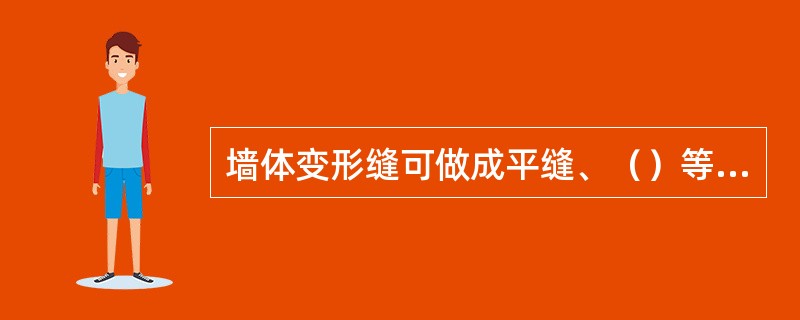 墙体变形缝可做成平缝、（）等形式。