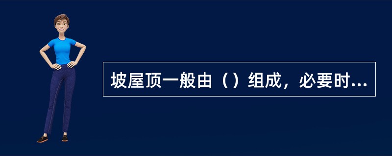 坡屋顶一般由（）组成，必要时还有保温隔热层及顶棚层等。