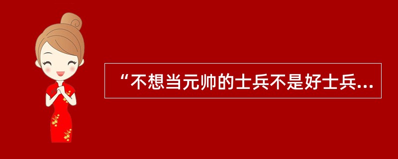 “不想当元帅的士兵不是好士兵”是一句众所周知的格言。在现实生活中，好士兵为数众多