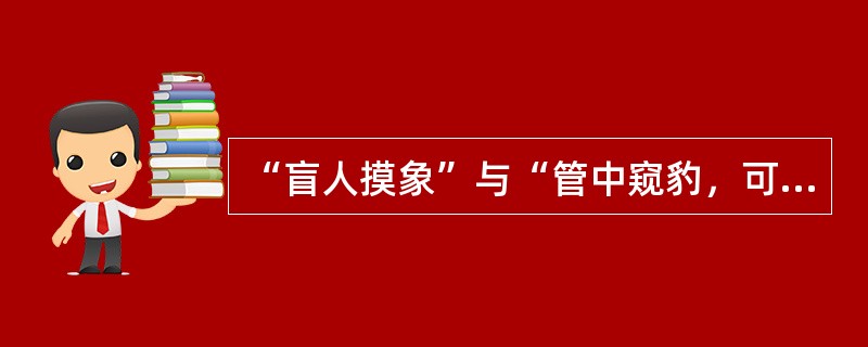 “盲人摸象”与“管中窥豹，可见一斑”，告诉我们的哲理是（）。